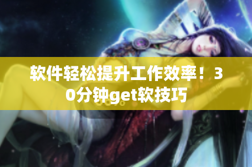 软件轻松提升工作效率！30分钟get软技巧