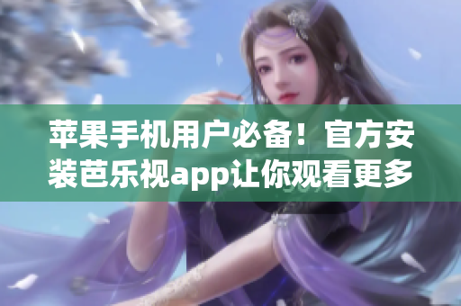 苹果手机用户必备！官方安装芭乐视app让你观看更多精彩节目