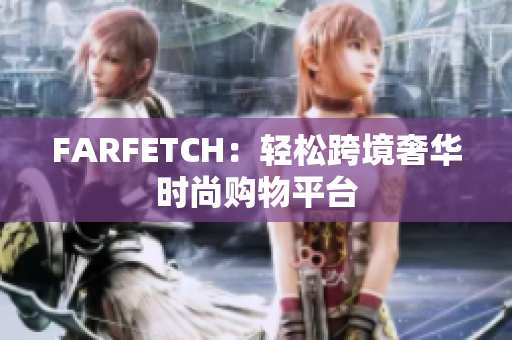 FARFETCH：轻松跨境奢华时尚购物平台