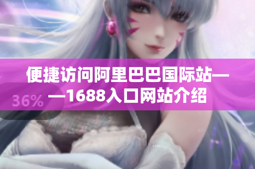 便捷访问阿里巴巴国际站——1688入口网站介绍
