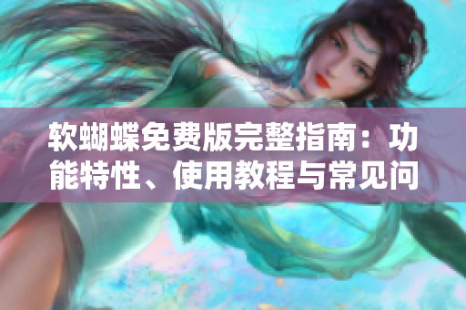 软蝴蝶免费版完整指南：功能特性、使用教程与常见问题解答