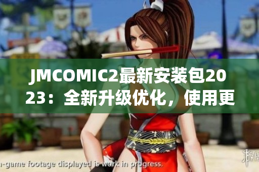 JMCOMIC2最新安装包2023：全新升级优化，使用更流畅