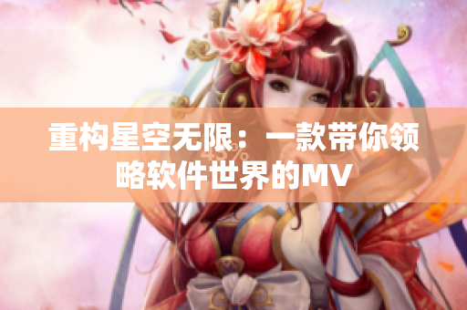 重构星空无限：一款带你领略软件世界的MV