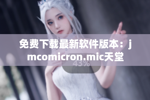 免费下载最新软件版本：jmcomicron.mic天堂