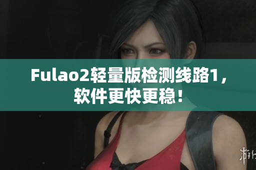 Fulao2轻量版检测线路1，软件更快更稳！