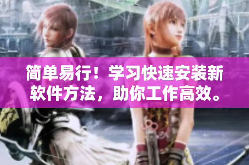 简单易行！学习快速安装新软件方法，助你工作高效。