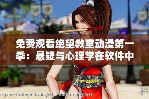免费观看绝望教室动漫第一季：悬疑与心理学在软件中的应用