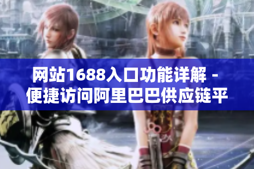 网站1688入口功能详解 - 便捷访问阿里巴巴供应链平台