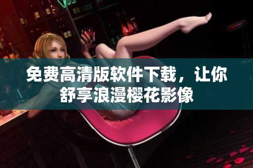 免费高清版软件下载，让你舒享浪漫樱花影像