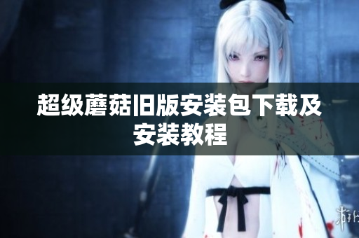 超级蘑菇旧版安装包下载及安装教程