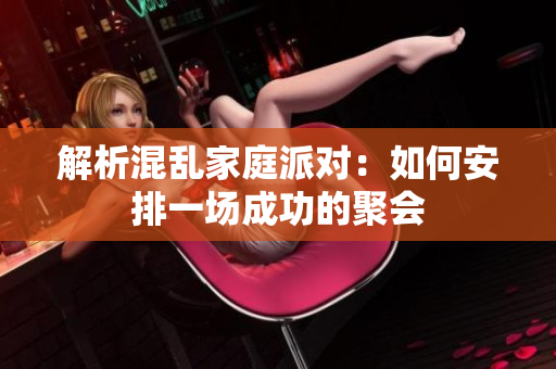 解析混乱家庭派对：如何安排一场成功的聚会