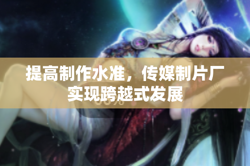 提高制作水准，传媒制片厂实现跨越式发展