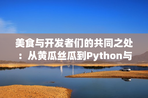 美食与开发者们的共同之处：从黄瓜丝瓜到Python与C++