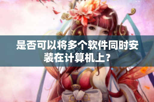 是否可以将多个软件同时安装在计算机上？