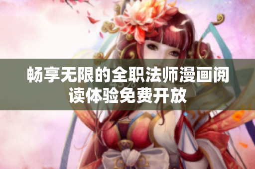 畅享无限的全职法师漫画阅读体验免费开放
