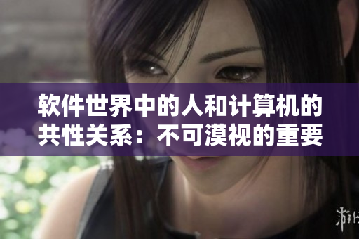软件世界中的人和计算机的共性关系：不可漠视的重要性