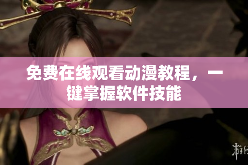 免费在线观看动漫教程，一键掌握软件技能
