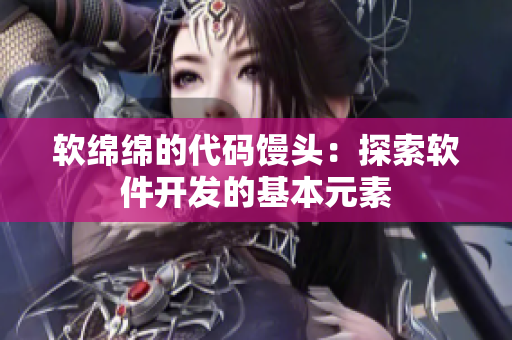 软绵绵的代码馒头：探索软件开发的基本元素