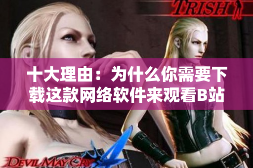 十大理由：为什么你需要下载这款网络软件来观看B站直播？