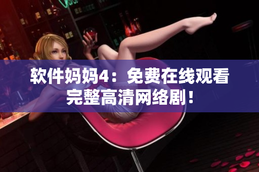 软件妈妈4：免费在线观看完整高清网络剧！
