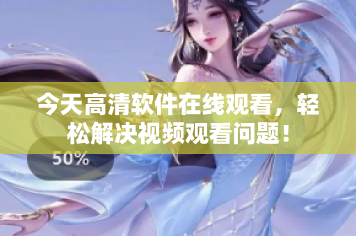 今天高清软件在线观看，轻松解决视频观看问题！