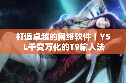 打造卓越的网络软件丨YS L千变万化的T9输入法