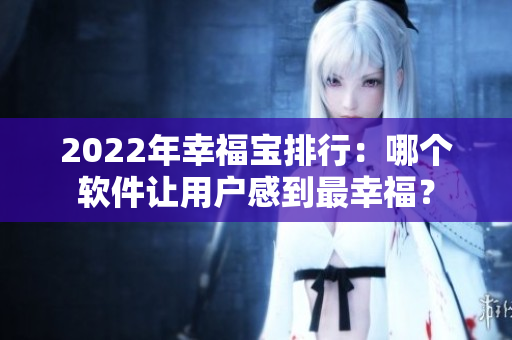2022年幸福宝排行：哪个软件让用户感到最幸福？