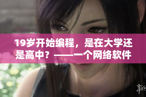 19岁开始编程，是在大学还是高中？——一个网络软件编辑的故事