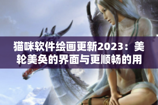 猫咪软件绘画更新2023：美轮美奂的界面与更顺畅的用户体验
