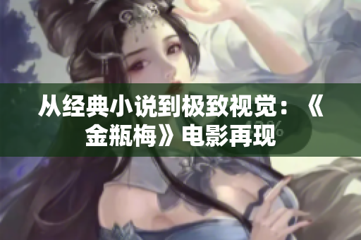 从经典小说到极致视觉：《金瓶梅》电影再现