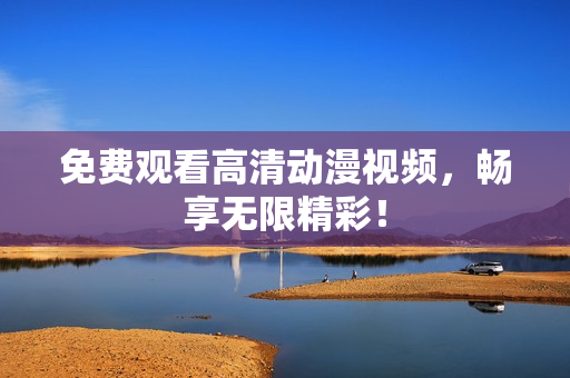 免费观看高清动漫视频，畅享无限精彩！