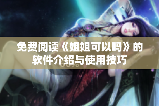 免费阅读《姐姐可以吗》的软件介绍与使用技巧