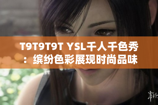 T9T9T9T YSL千人千色秀：缤纷色彩展现时尚品味