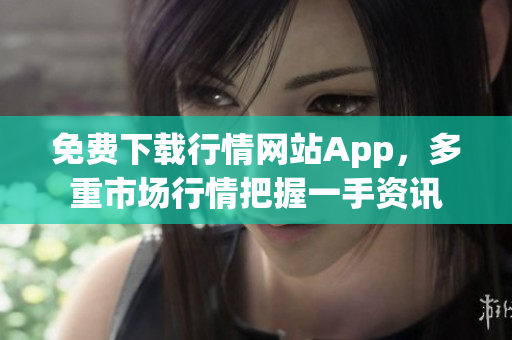 免费下载行情网站App，多重市场行情把握一手资讯