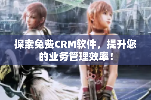 探索免费CRM软件，提升您的业务管理效率！
