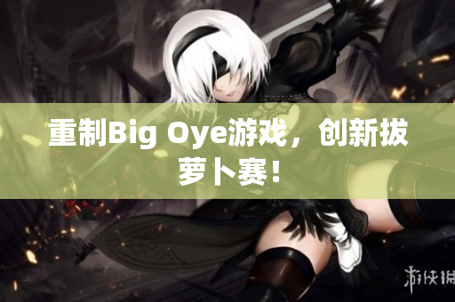重制Big Oye游戏，创新拔萝卜赛！