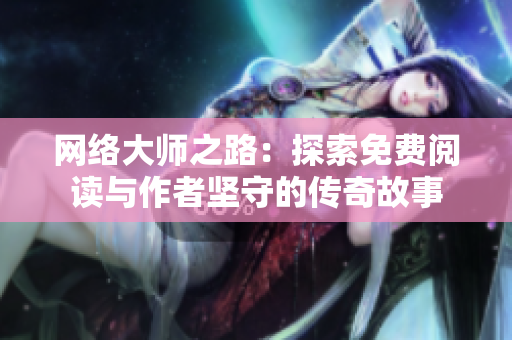 网络大师之路：探索免费阅读与作者坚守的传奇故事