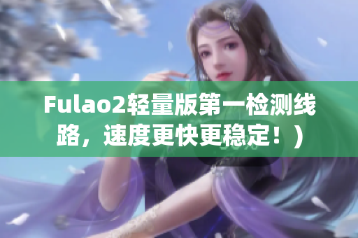 Fulao2轻量版第一检测线路，速度更快更稳定！)