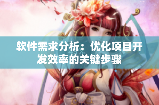 软件需求分析：优化项目开发效率的关键步骤