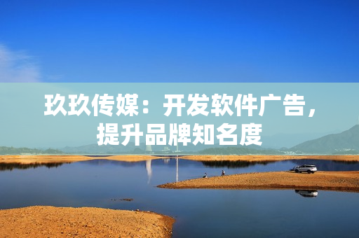 玖玖传媒：开发软件广告，提升品牌知名度