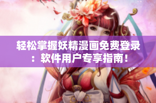 轻松掌握妖精漫画免费登录：软件用户专享指南！