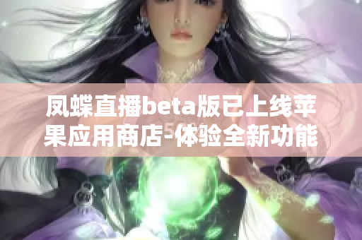 凤蝶直播beta版已上线苹果应用商店-体验全新功能