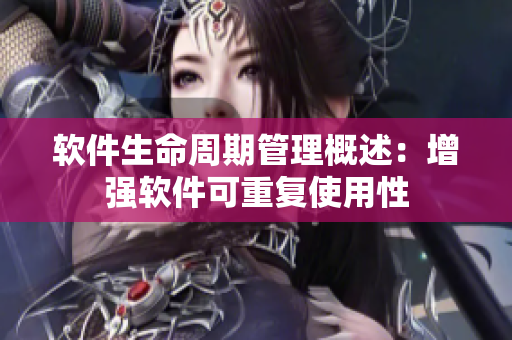 软件生命周期管理概述：增强软件可重复使用性