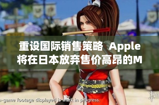 重设国际销售策略  Apple将在日本放弃售价高昂的Macbook