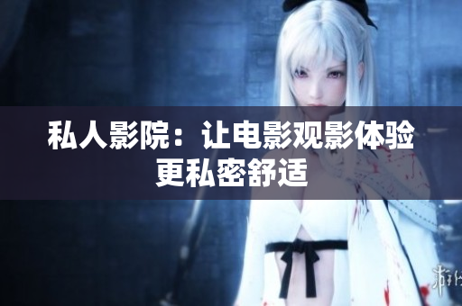 私人影院：让电影观影体验更私密舒适