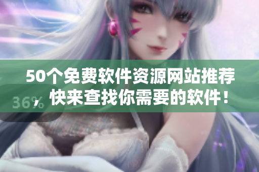 50个免费软件资源网站推荐，快来查找你需要的软件！