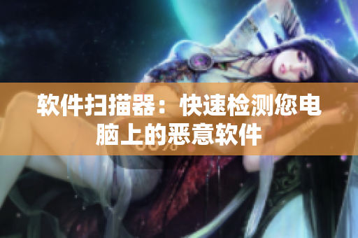 软件扫描器：快速检测您电脑上的恶意软件