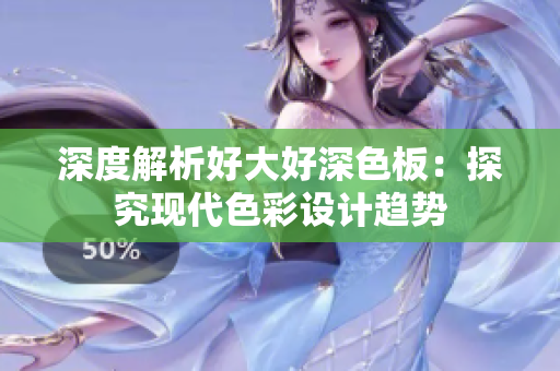 深度解析好大好深色板：探究现代色彩设计趋势