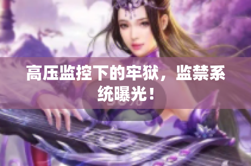 高压监控下的牢狱，监禁系统曝光！