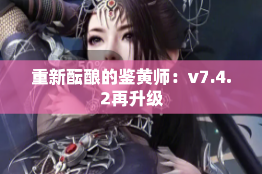 重新酝酿的鉴黄师：v7.4.2再升级